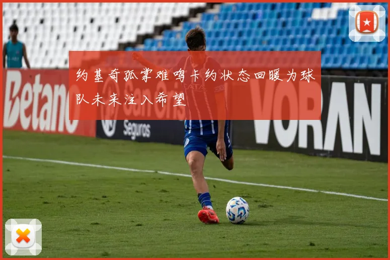 约基奇孤掌难鸣卡约状态回暖为球队未来注入希望