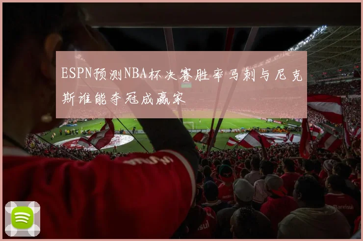 ESPN预测NBA杯决赛胜率马刺与尼克斯谁能夺冠成赢家