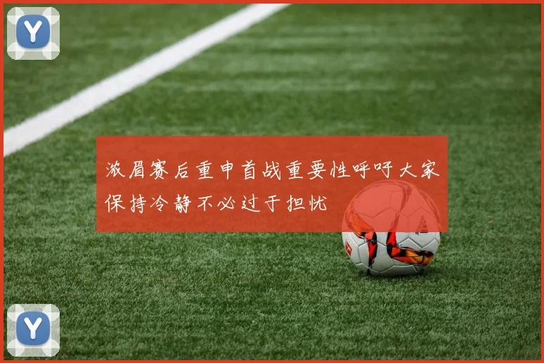 浓眉赛后重申首战重要性呼吁大家保持冷静不必过于担忧