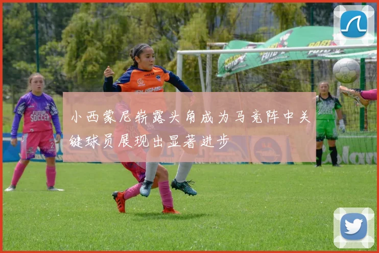 小西蒙尼崭露头角成为马竞阵中关键球员展现出显著进步