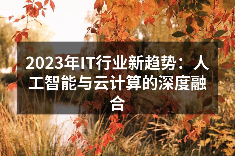 2023年IT行业新趋势：人工智能与云计算的深度融合